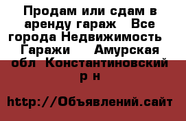 Продам или сдам в аренду гараж - Все города Недвижимость » Гаражи   . Амурская обл.,Константиновский р-н